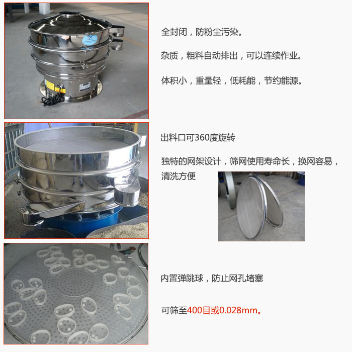800型全不銹鋼振動篩特點：全封閉，放粉塵污染。雜質(zhì)，粗料自動排出可以連續(xù)作業(yè)。出料口可360度旋轉(zhuǎn)，獨特的網(wǎng)架設(shè)計篩網(wǎng)使用壽命長換網(wǎng)容易清洗方便。內(nèi)置彈跳球，防止網(wǎng)孔堵塞?？珊Y至400目或0。028mm。雜質(zhì)粗料自動排出，可以連續(xù)作業(yè)，體積小，重量輕，低耗能，節(jié)約能源。
